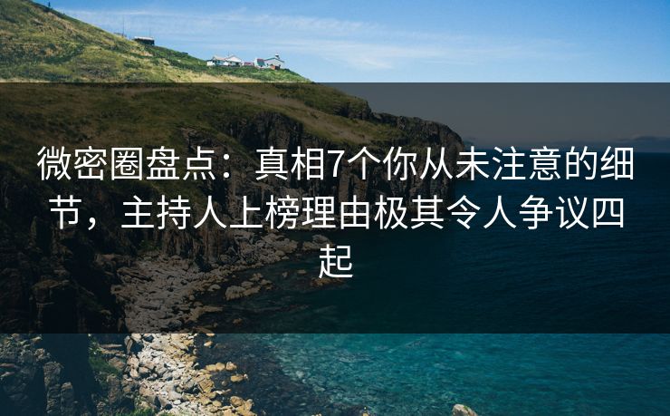 微密圈盘点：真相7个你从未注意的细节，主持人上榜理由极其令人争议四起