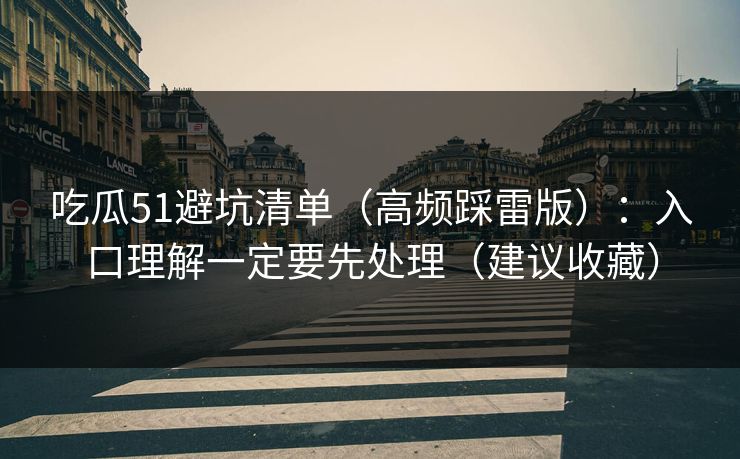 吃瓜51避坑清单（高频踩雷版）：入口理解一定要先处理（建议收藏）